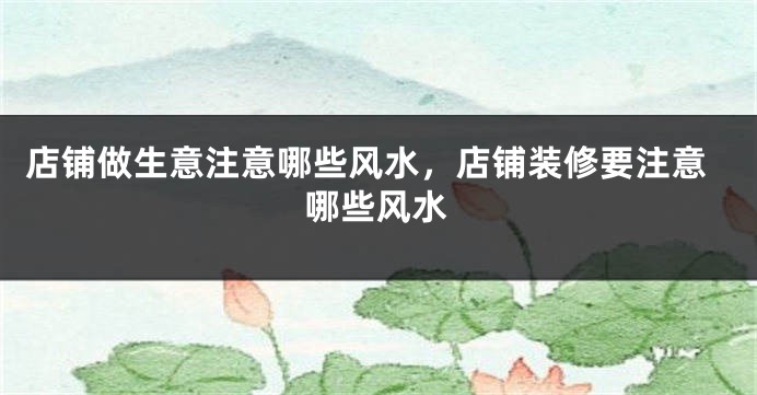 店铺做生意注意哪些风水，店铺装修要注意哪些风水