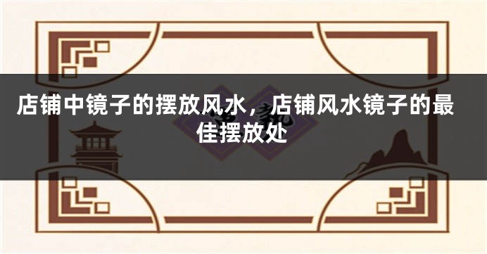 店铺中镜子的摆放风水，店铺风水镜子的最佳摆放处