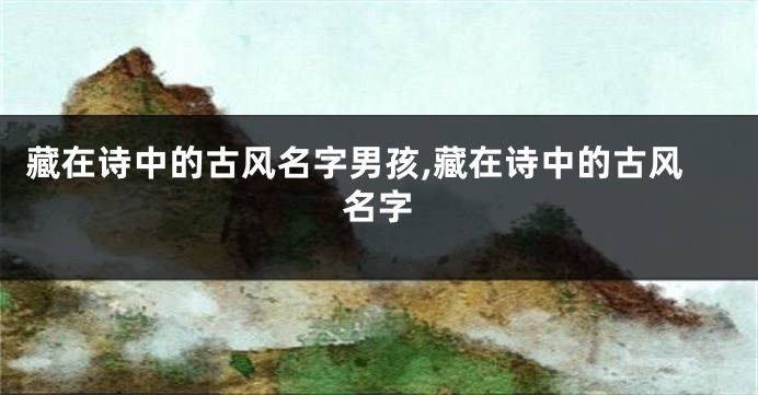 藏在诗中的古风名字男孩,藏在诗中的古风名字