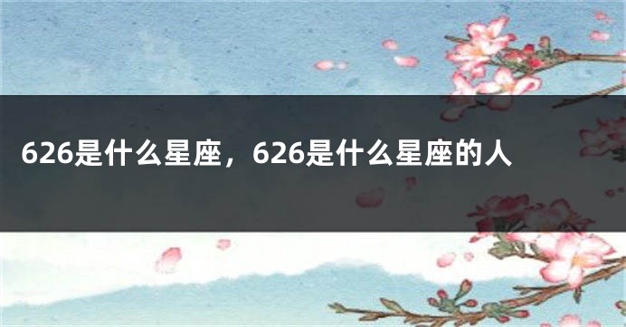 626是什么星座，626是什么星座的人
