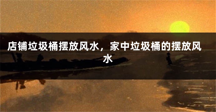 店铺垃圾桶摆放风水，家中垃圾桶的摆放风水