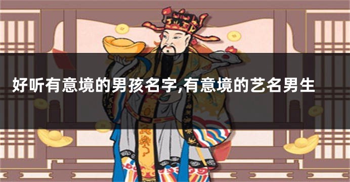 好听有意境的男孩名字,有意境的艺名男生