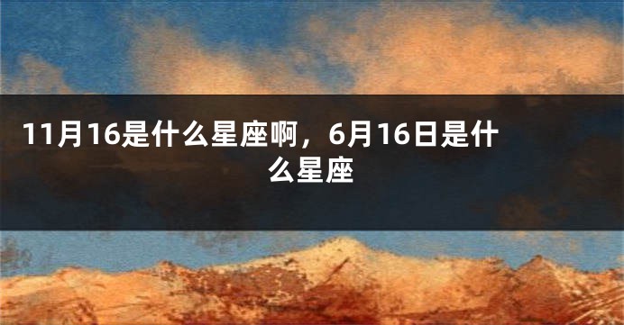 11月16是什么星座啊，6月16日是什么星座