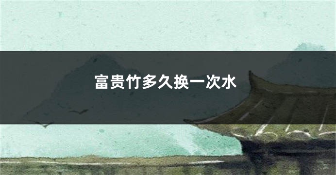 富贵竹多久换一次水