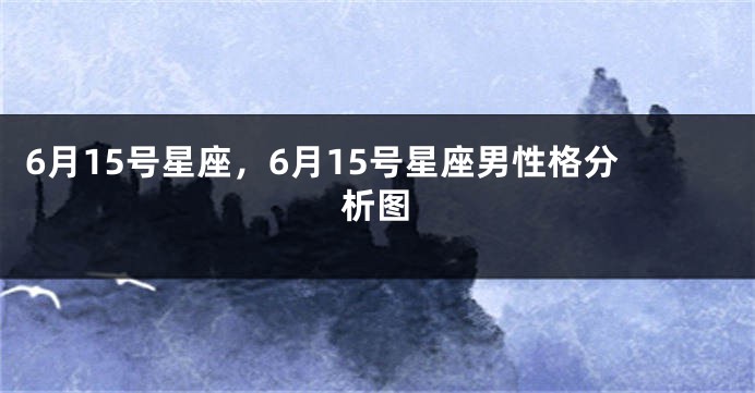6月15号星座，6月15号星座男性格分析图