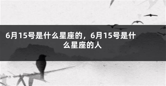 6月15号是什么星座的，6月15号是什么星座的人
