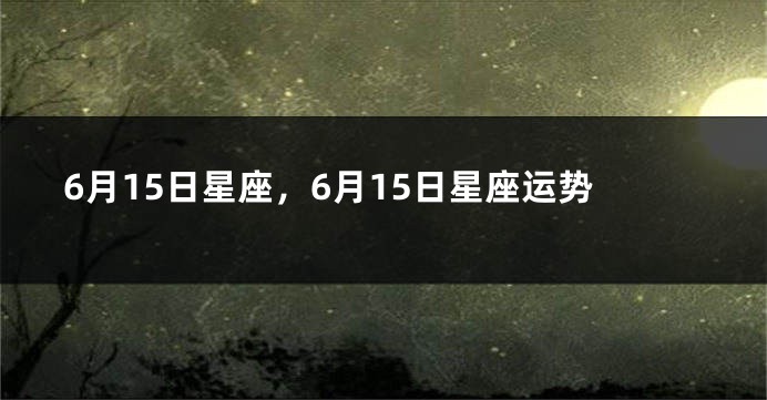 6月15日星座，6月15日星座运势