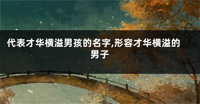 代表才华横溢男孩的名字,形容才华横溢的男子