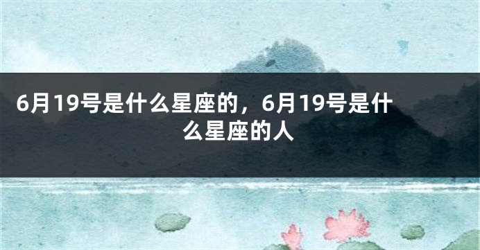 6月19号是什么星座的，6月19号是什么星座的人