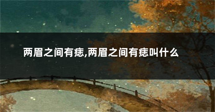 两眉之间有痣,两眉之间有痣叫什么
