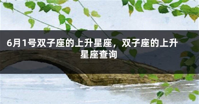 6月1号双子座的上升星座，双子座的上升星座查询