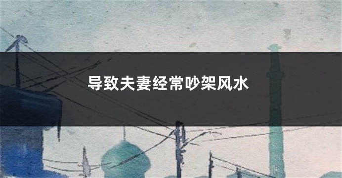 导致夫妻经常吵架风水