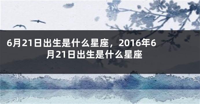 6月21日出生是什么星座，2016年6月21日出生是什么星座