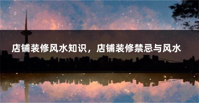 店铺装修风水知识，店铺装修禁忌与风水
