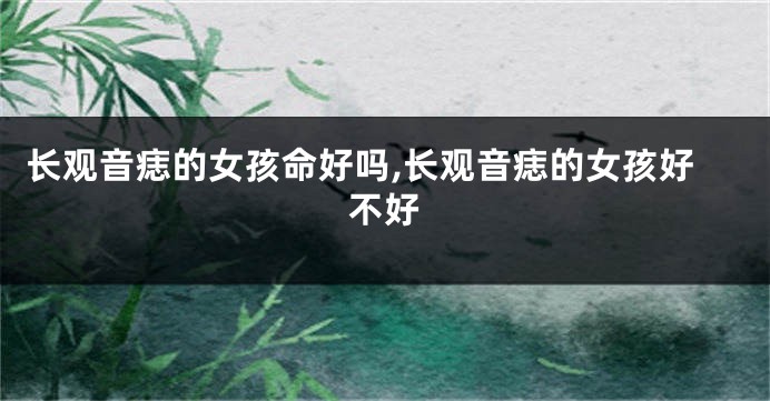 长观音痣的女孩命好吗,长观音痣的女孩好不好
