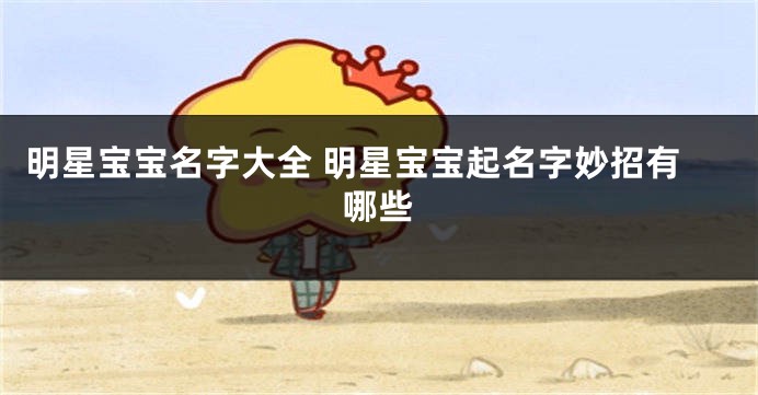 明星宝宝名字大全 明星宝宝起名字妙招有哪些