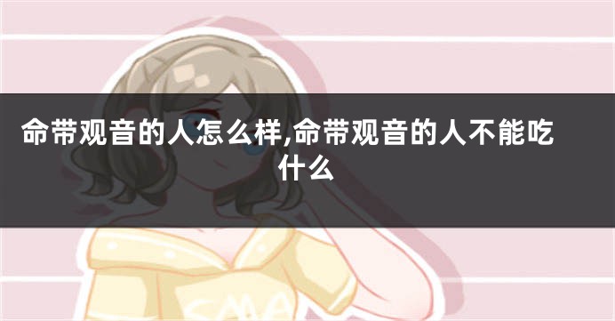 命带观音的人怎么样,命带观音的人不能吃什么