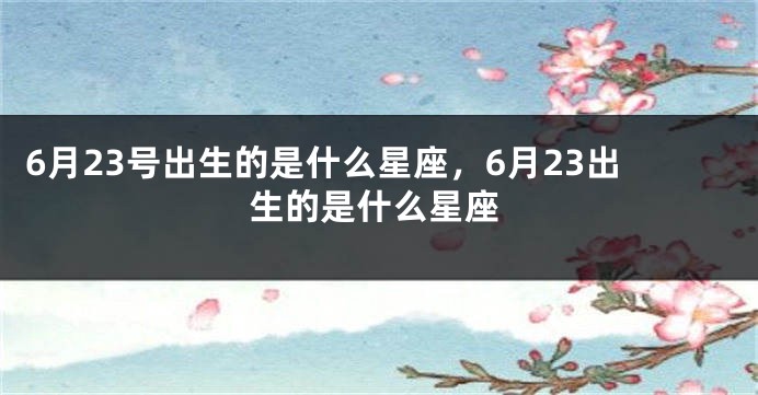 6月23号出生的是什么星座，6月23出生的是什么星座
