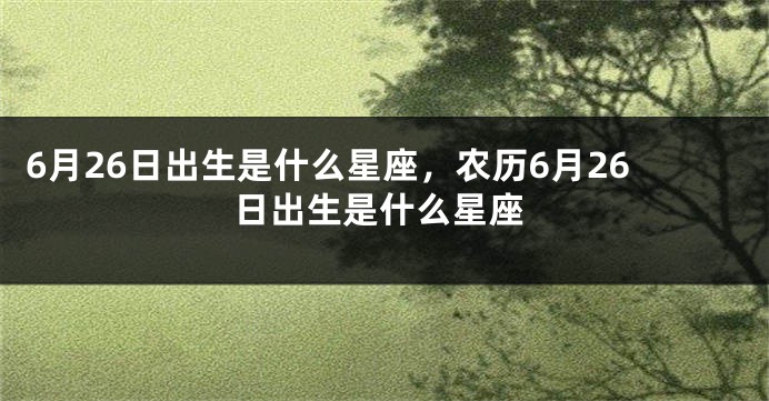 6月26日出生是什么星座，农历6月26日出生是什么星座