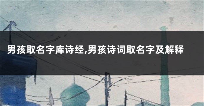 男孩取名字库诗经,男孩诗词取名字及解释