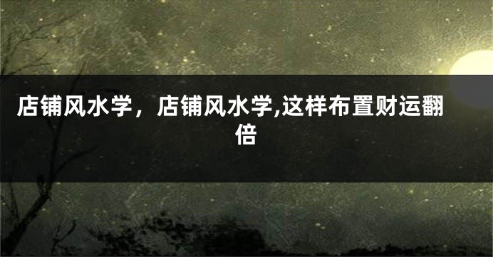 店铺风水学，店铺风水学,这样布置财运翻倍