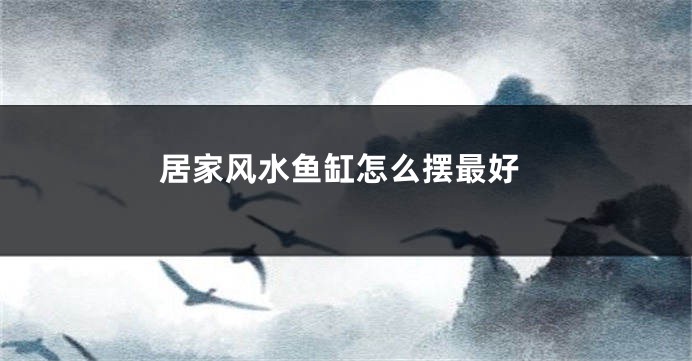居家风水鱼缸怎么摆最好