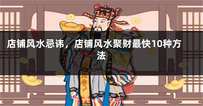 店铺风水忌讳，店铺风水聚财最快10种方法