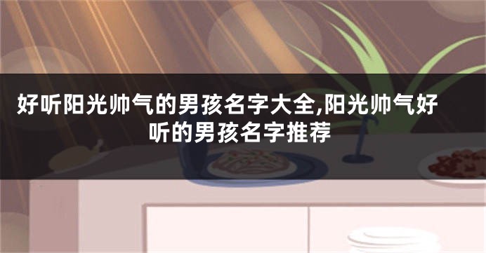 好听阳光帅气的男孩名字大全,阳光帅气好听的男孩名字推荐
