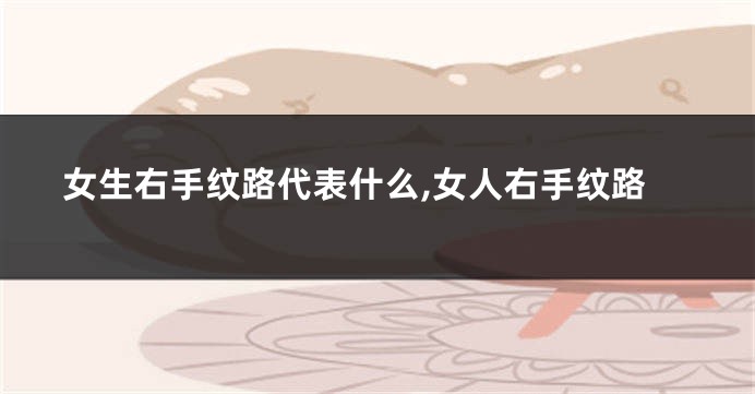 女生右手纹路代表什么,女人右手纹路