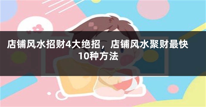 店铺风水招财4大绝招，店铺风水聚财最快10种方法