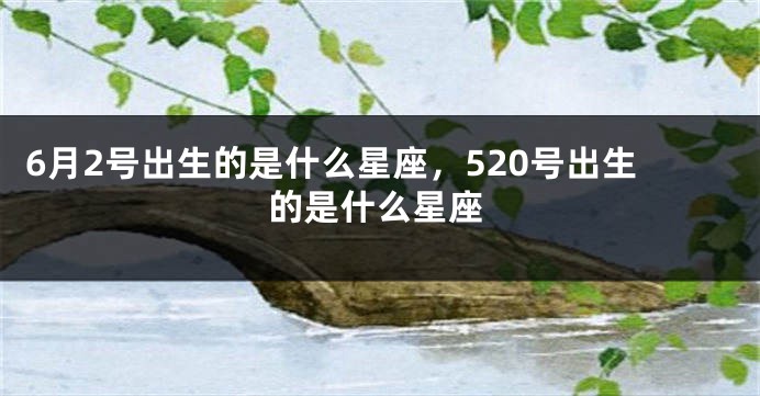 6月2号出生的是什么星座，520号出生的是什么星座