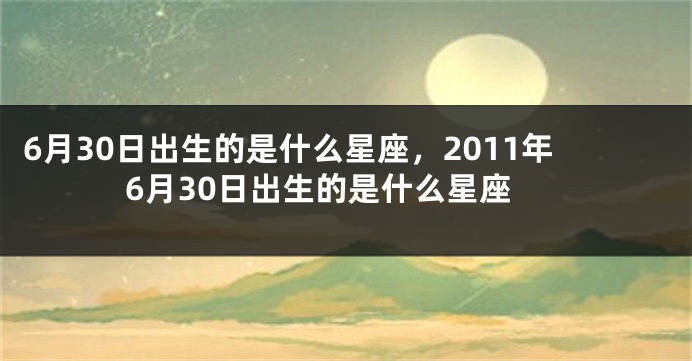 6月30日出生的是什么星座，2011年6月30日出生的是什么星座