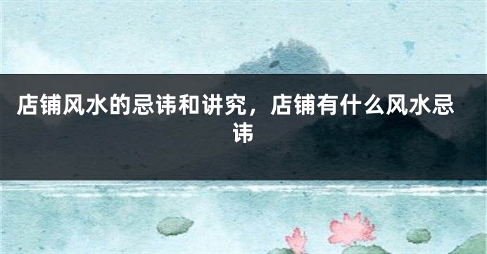 店铺风水的忌讳和讲究，店铺有什么风水忌讳