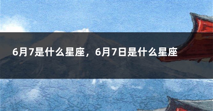 6月7是什么星座，6月7日是什么星座