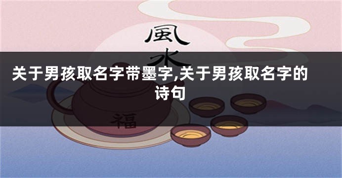关于男孩取名字带墨字,关于男孩取名字的诗句