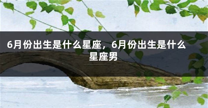 6月份出生是什么星座，6月份出生是什么星座男