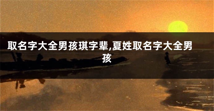 取名字大全男孩琪字辈,夏姓取名字大全男孩