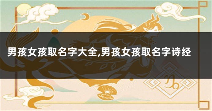 男孩女孩取名字大全,男孩女孩取名字诗经