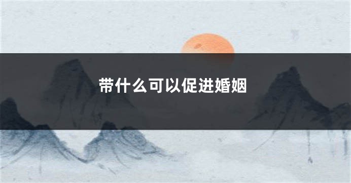 带什么可以促进婚姻