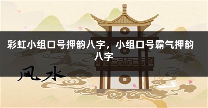 彩虹小组口号押韵八字，小组口号霸气押韵八字
