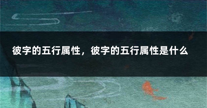 彼字的五行属性，彼字的五行属性是什么