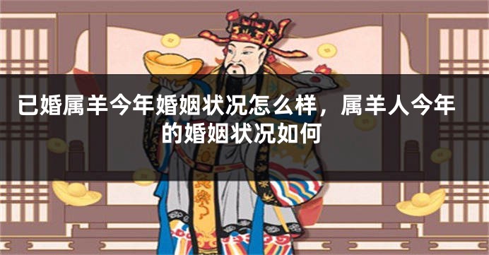 已婚属羊今年婚姻状况怎么样，属羊人今年的婚姻状况如何