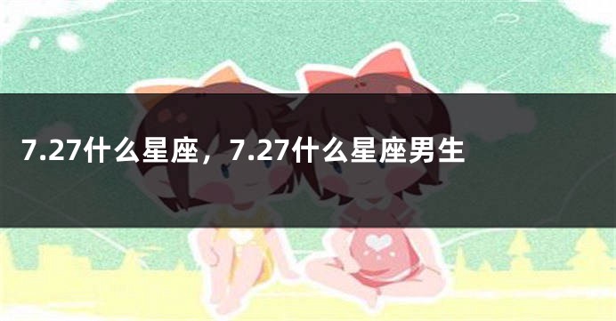 7.27什么星座，7.27什么星座男生
