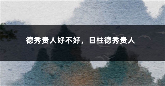 德秀贵人好不好，日柱德秀贵人