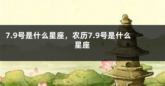 7.9号是什么星座，农历7.9号是什么星座