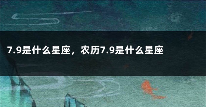 7.9是什么星座，农历7.9是什么星座
