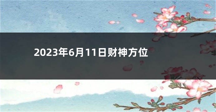 2023年6月11日财神方位