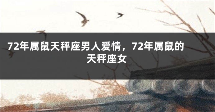 72年属鼠天秤座男人爱情，72年属鼠的天秤座女