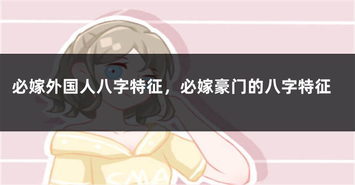 必嫁外国人八字特征，必嫁豪门的八字特征