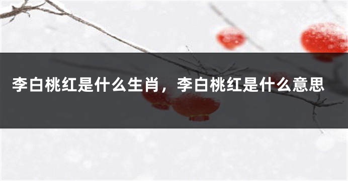 李白桃红是什么生肖，李白桃红是什么意思